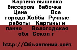 Картина вышевка биссером “бабочка“ › Цена ­ 18 000 - Все города Хобби. Ручные работы » Картины и панно   . Вологодская обл.,Сокол г.